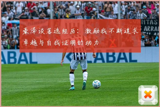 豪泽谈落选经历：激励我不断追求卓越与自我证明的动力