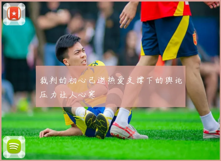 裁判的初心已逝热爱支撑下的舆论压力让人心寒