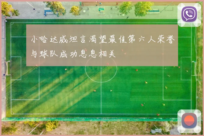 小哈达威坦言渴望最佳第六人荣誉与球队成功息息相关