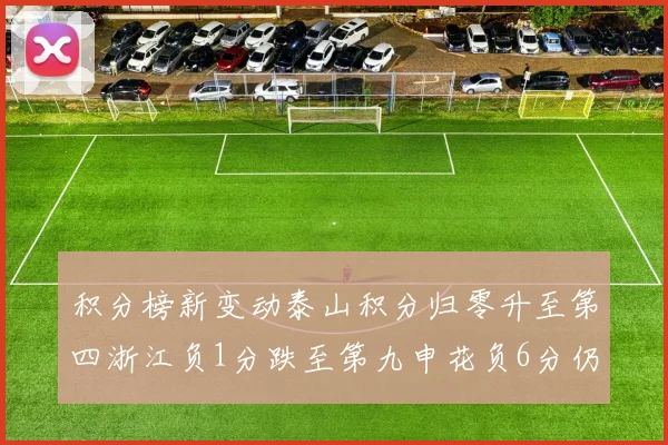 积分榜新变动泰山积分归零升至第四浙江负1分跌至第九申花负6分仍居第十四