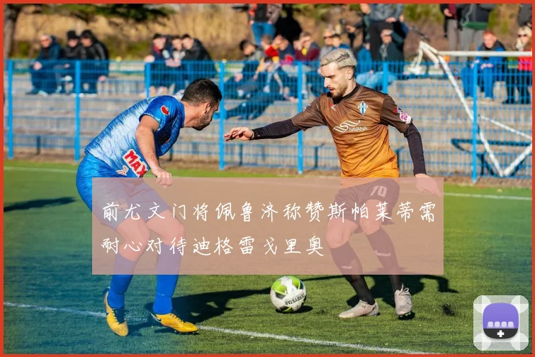 前尤文门将佩鲁济称赞斯帕莱蒂需耐心对待迪格雷戈里奥