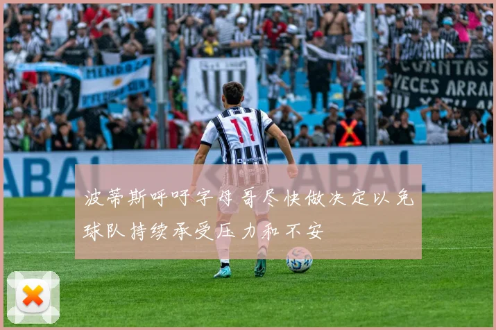 波蒂斯呼吁字母哥尽快做决定以免球队持续承受压力和不安